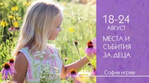 Места и събития за деца от София играе - 18-24 август